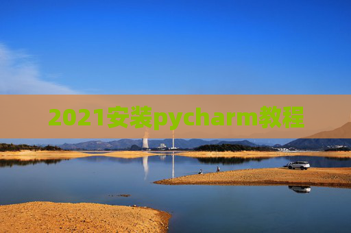 2021安装pycharm教程 2021安装pycharm教程